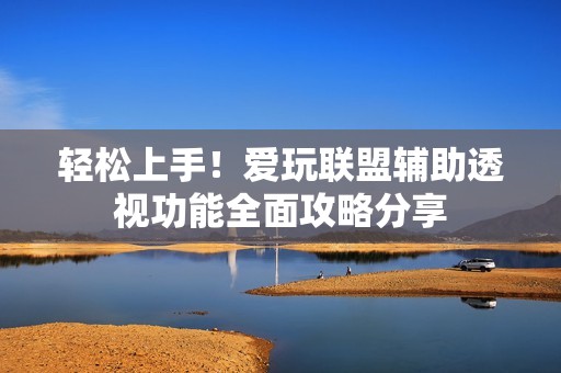 轻松上手！爱玩联盟辅助透视功能全面攻略分享