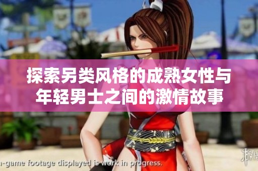 探索另类风格的成熟女性与年轻男士之间的激情故事