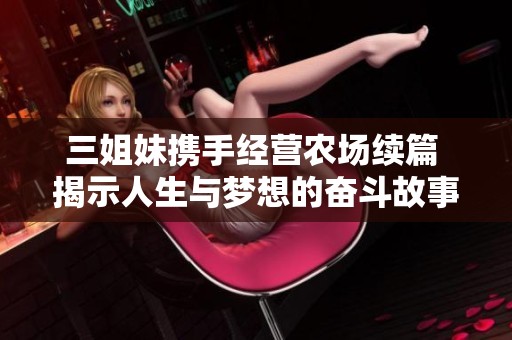 三姐妹携手经营农场续篇 揭示人生与梦想的奋斗故事