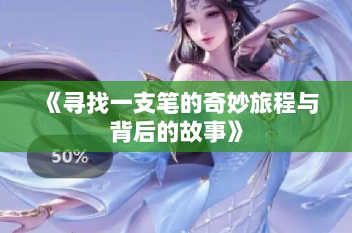 《寻找一支笔的奇妙旅程与背后的故事》