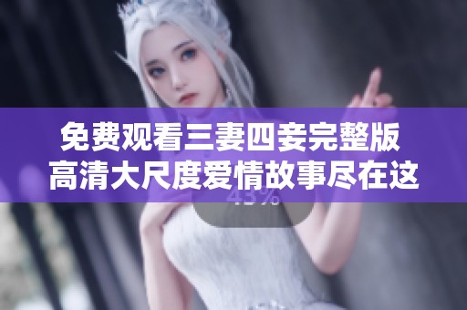 免费观看三妻四妾完整版 高清大尺度爱情故事尽在这里