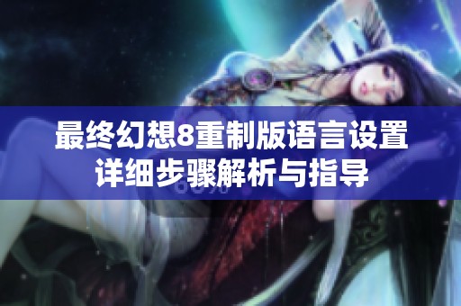 最终幻想8重制版语言设置详细步骤解析与指导