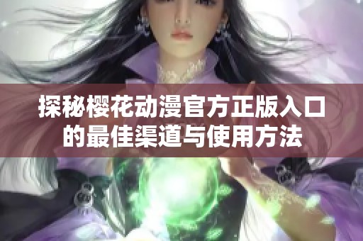 探秘樱花动漫官方正版入口的最佳渠道与使用方法