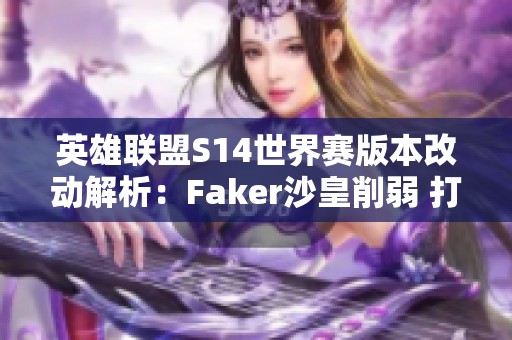 英雄联盟S14世界赛版本改动解析：Faker沙皇削弱 打野位置全面重置