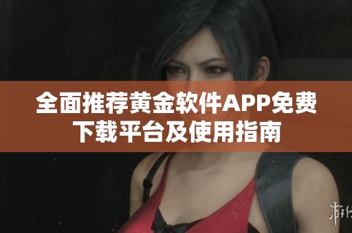 全面推荐黄金软件APP免费下载平台及使用指南