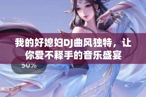 我的好媳妇DJ曲风独特，让你爱不释手的音乐盛宴