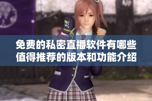 免费的私密直播软件有哪些值得推荐的版本和功能介绍