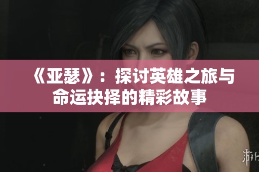 《亚瑟》：探讨英雄之旅与命运抉择的精彩故事