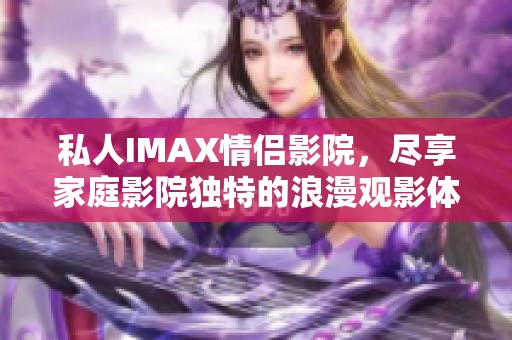 私人IMAX情侣影院，尽享家庭影院独特的浪漫观影体验