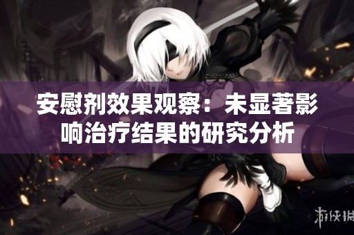 安慰剂效果观察：未显著影响治疗结果的研究分析