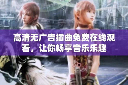 高清无广告插曲免费在线观看，让你畅享音乐乐趣