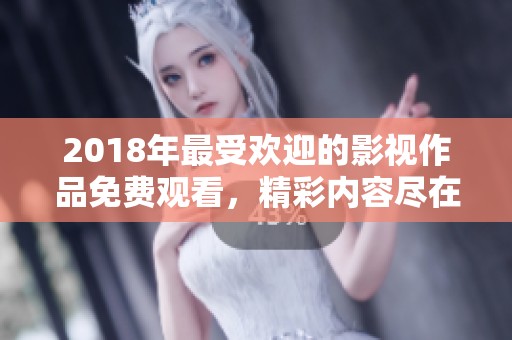 2018年最受欢迎的影视作品免费观看，精彩内容尽在其中