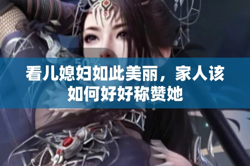 看儿媳妇如此美丽，家人该如何好好称赞她