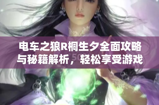 电车之狼R桐生夕全面攻略与秘籍解析，轻松享受游戏新体验