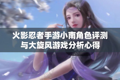 火影忍者手游小南角色评测与大旋风游戏分析心得