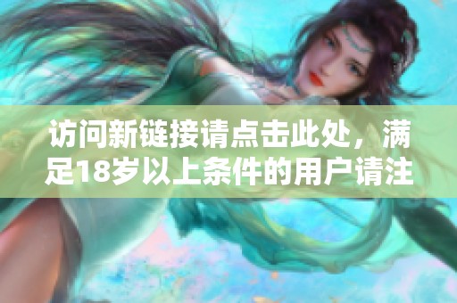 访问新链接请点击此处，满足18岁以上条件的用户请注意