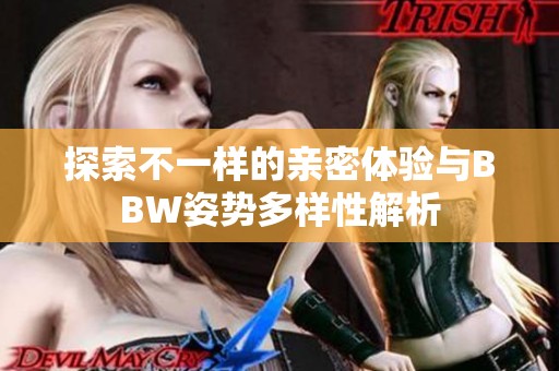 探索不一样的亲密体验与BBW姿势多样性解析