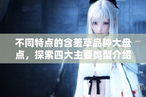 不同特点的含羞草品种大盘点，探索四大主要类型介绍