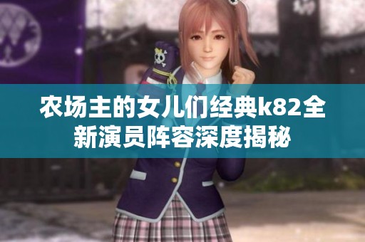农场主的女儿们经典k82全新演员阵容深度揭秘