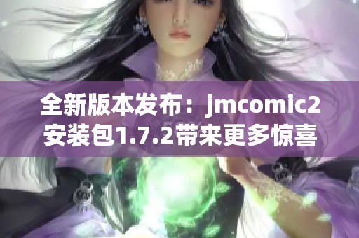 全新版本发布：jmcomic2安装包1.7.2带来更多惊喜更新