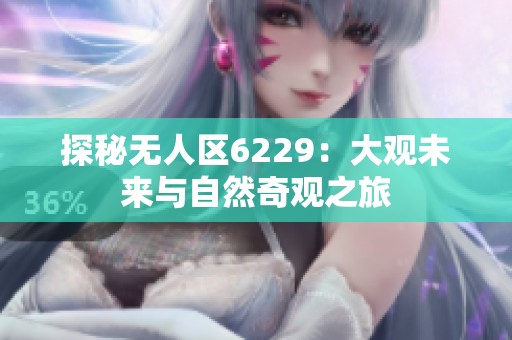 探秘无人区6229：大观未来与自然奇观之旅