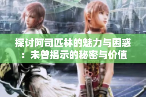 探讨阿司匹林的魅力与困惑：未曾揭示的秘密与价值