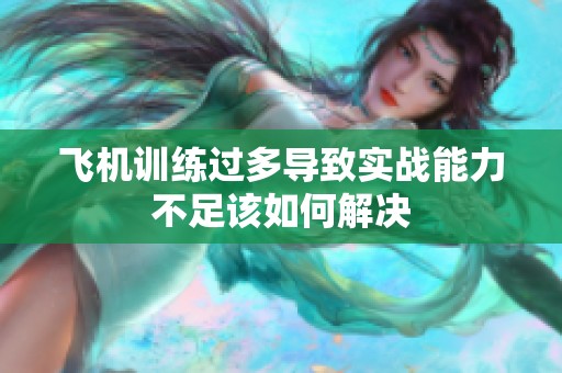飞机训练过多导致实战能力不足该如何解决