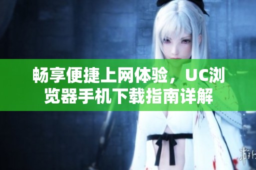 畅享便捷上网体验，UC浏览器手机下载指南详解