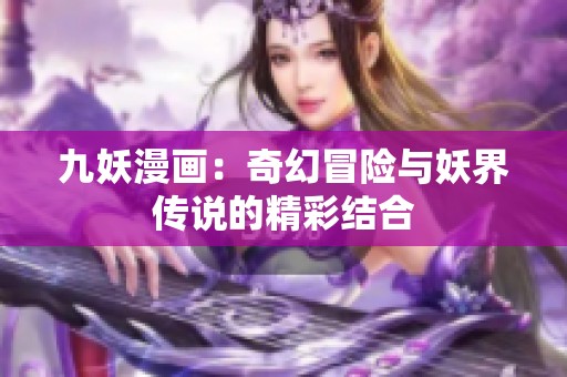 九妖漫画：奇幻冒险与妖界传说的精彩结合