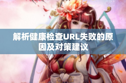 解析健康检查URL失败的原因及对策建议