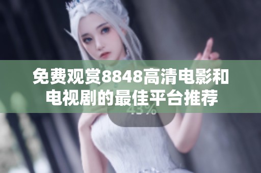 免费观赏8848高清电影和电视剧的最佳平台推荐