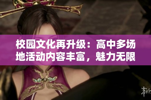 校园文化再升级：高中多场地活动内容丰富，魅力无限
