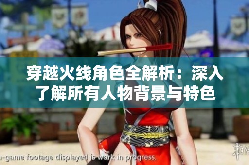 穿越火线角色全解析：深入了解所有人物背景与特色