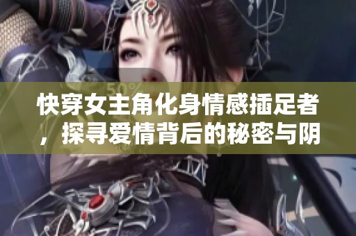 快穿女主角化身情感插足者，探寻爱情背后的秘密与阴谋