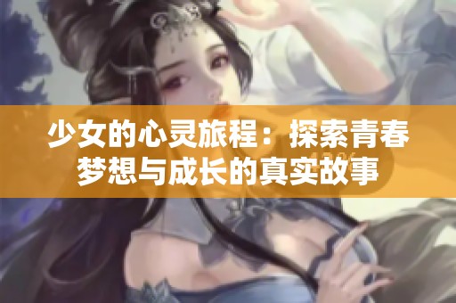 少女的心灵旅程：探索青春梦想与成长的真实故事