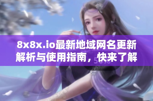 8x8x.io最新地域网名更新解析与使用指南，快来了解吧