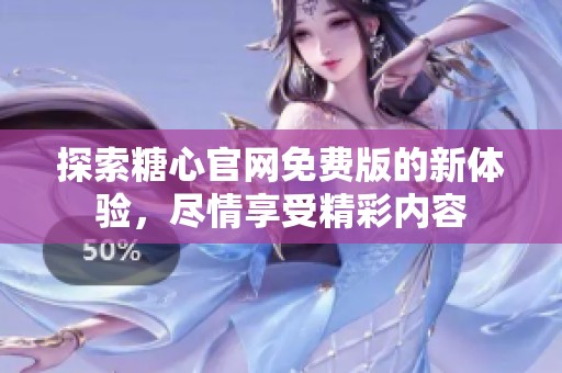 探索糖心官网免费版的新体验，尽情享受精彩内容