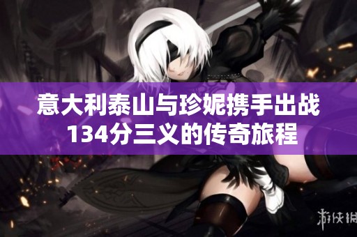 意大利泰山与珍妮携手出战 134分三义的传奇旅程