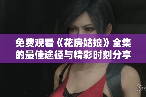 免费观看《花房姑娘》全集的最佳途径与精彩时刻分享