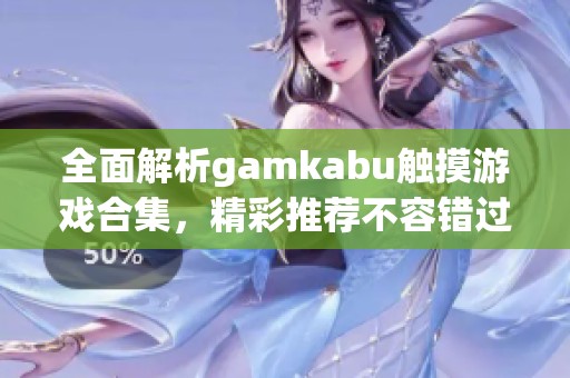全面解析gamkabu触摸游戏合集，精彩推荐不容错过