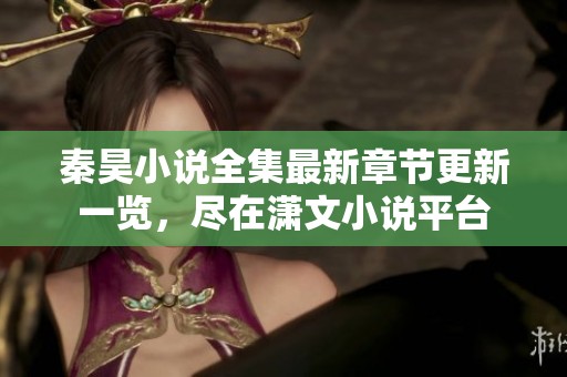 秦昊小说全集最新章节更新一览，尽在潇文小说平台