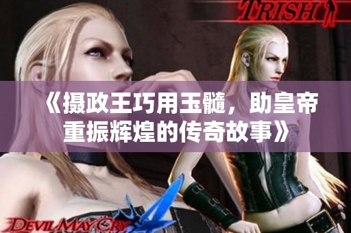 《摄政王巧用玉髓，助皇帝重振辉煌的传奇故事》