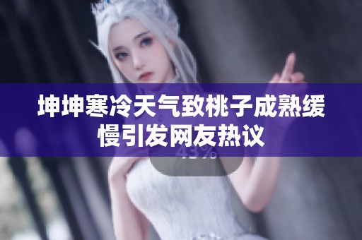 坤坤寒冷天气致桃子成熟缓慢引发网友热议