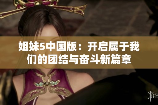 姐妹5中国版：开启属于我们的团结与奋斗新篇章