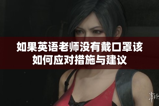 如果英语老师没有戴口罩该如何应对措施与建议