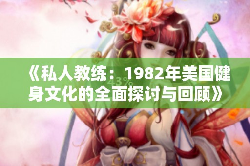 《私人教练：1982年美国健身文化的全面探讨与回顾》
