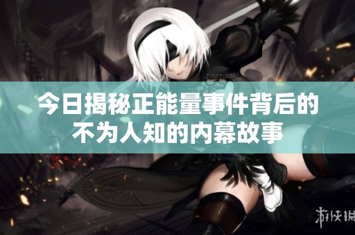 今日揭秘正能量事件背后的不为人知的内幕故事