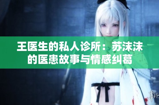 王医生的私人诊所：苏沫沫的医患故事与情感纠葛