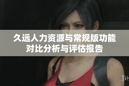 久远人力资源与常规版功能对比分析与评估报告