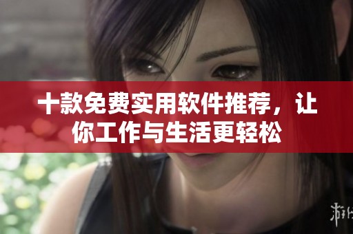 十款免费实用软件推荐，让你工作与生活更轻松